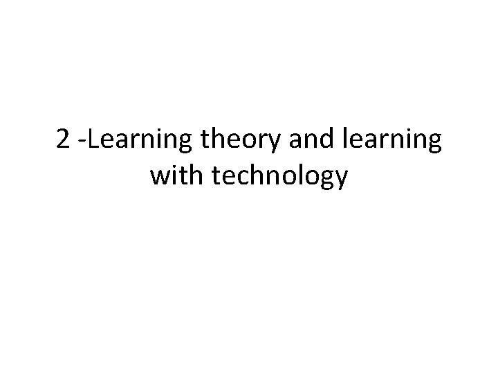2 -Learning theory and learning with technology 