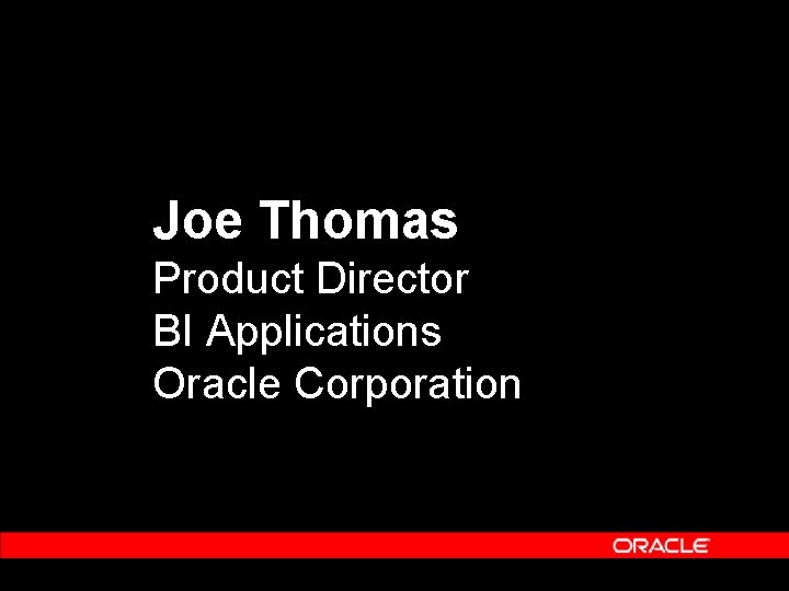 Joe Thomas Product Director BI Applications Oracle Corporation Joe Thomas Product Director BI Applications Oracle Corporation