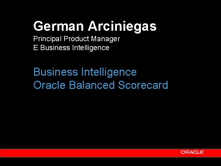 German Arciniegas Principal Product Manager E Business Intelligence Oracle Balanced Scorecard German Arciniegas Principal Product Manager E Business Intelligence Oracle Balanced Scorecard
