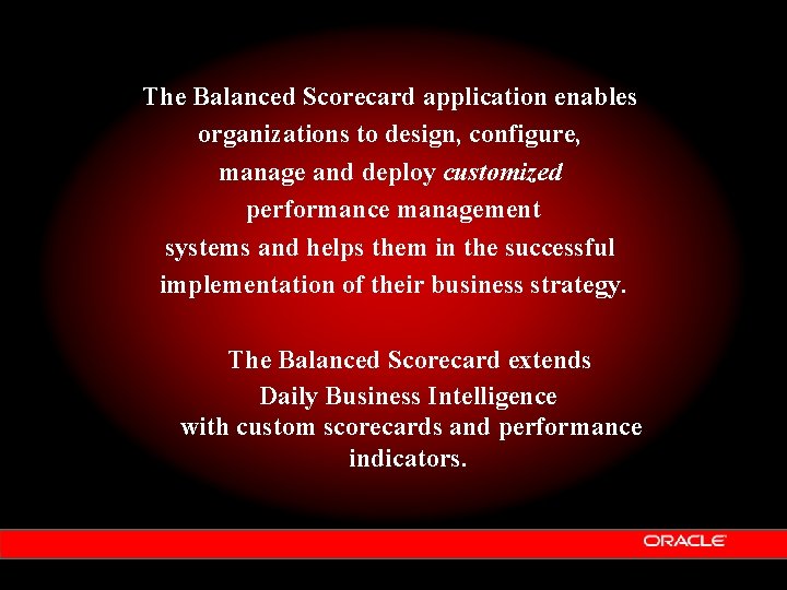 The Balanced Scorecard application enables organizations to design, configure, manage and deploy customized performance