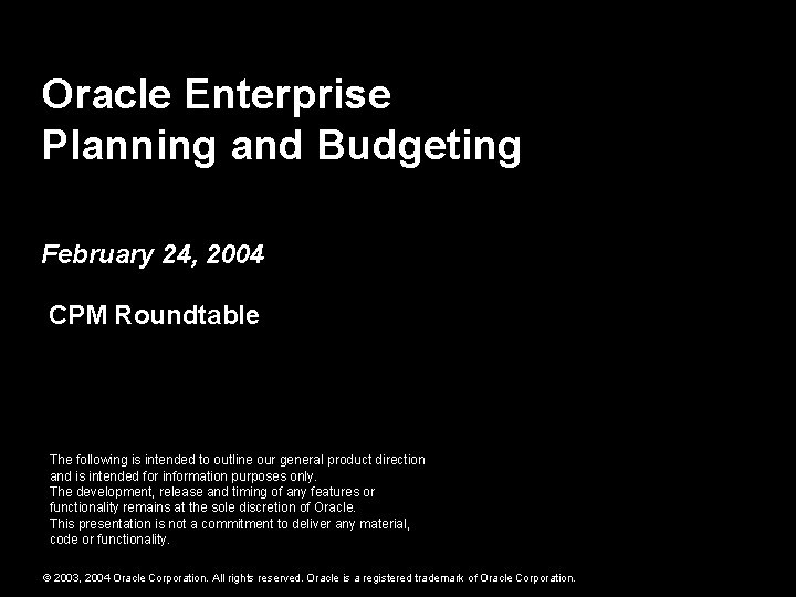 Oracle Enterprise Planning and Budgeting February 24, 2004 CPM Roundtable The following is intended Oracle Enterprise Planning and Budgeting February 24, 2004 CPM Roundtable The following is intended