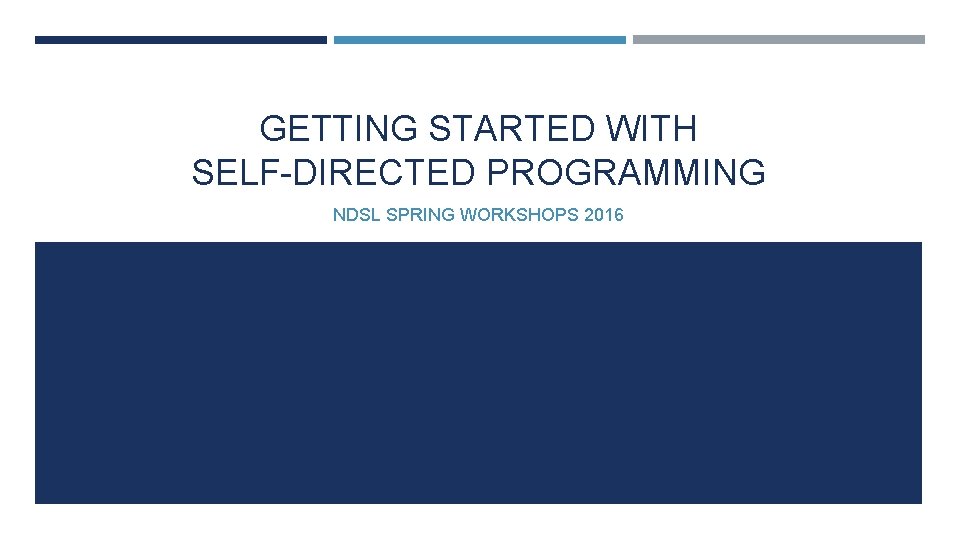 GETTING STARTED WITH SELF-DIRECTED PROGRAMMING NDSL SPRING WORKSHOPS 2016 