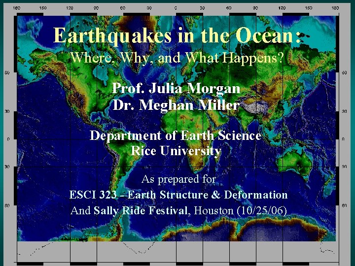 Earthquakes in the Ocean: Where, Why, and What Happens? Prof. Julia Morgan Dr. Meghan