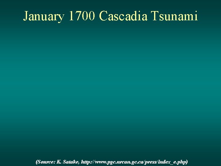 January 1700 Cascadia Tsunami (Source: K. Satake, http: //www. pgc. nrcan. gc. ca/press/index_e. php)