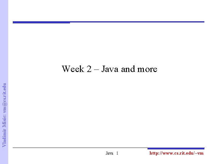 Vladimir Misic: vm@cs. rit. edu Week 2 – Java and more Java 1 http: