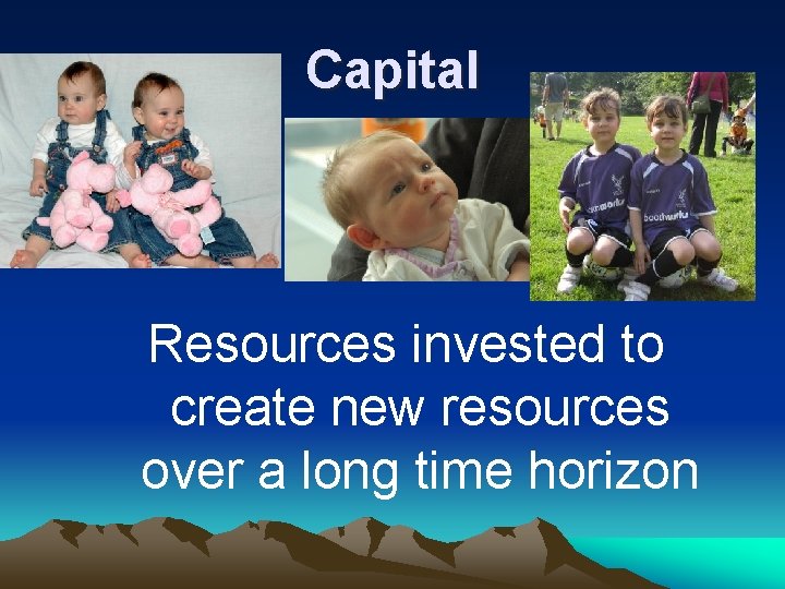 Capital Resources invested to create new resources over a long time horizon 