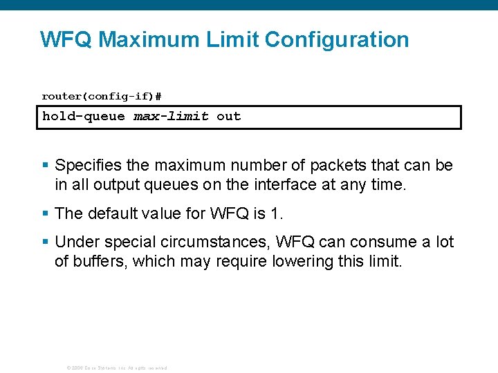 WFQ Maximum Limit Configuration router(config-if)# hold-queue max-limit out § Specifies the maximum number of