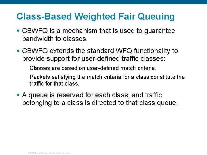 Class-Based Weighted Fair Queuing § CBWFQ is a mechanism that is used to guarantee