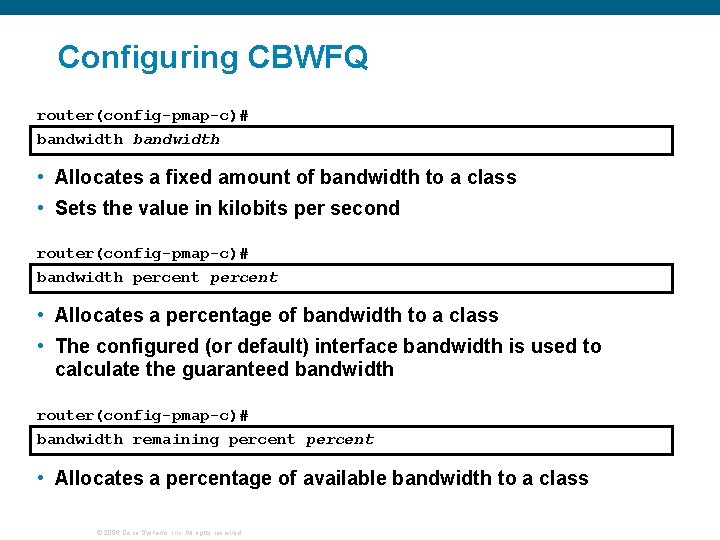 Configuring CBWFQ router(config-pmap-c)# bandwidth • Allocates a fixed amount of bandwidth to a class