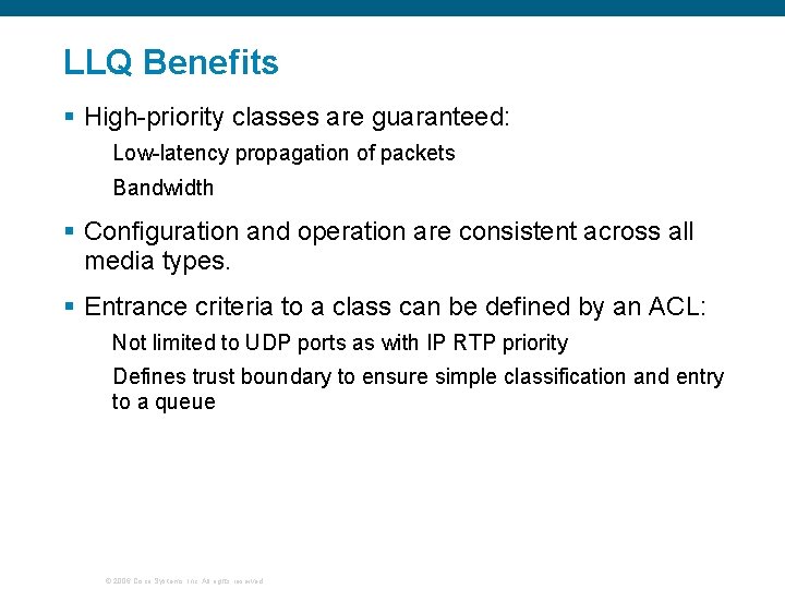 LLQ Benefits § High-priority classes are guaranteed: Low-latency propagation of packets Bandwidth § Configuration
