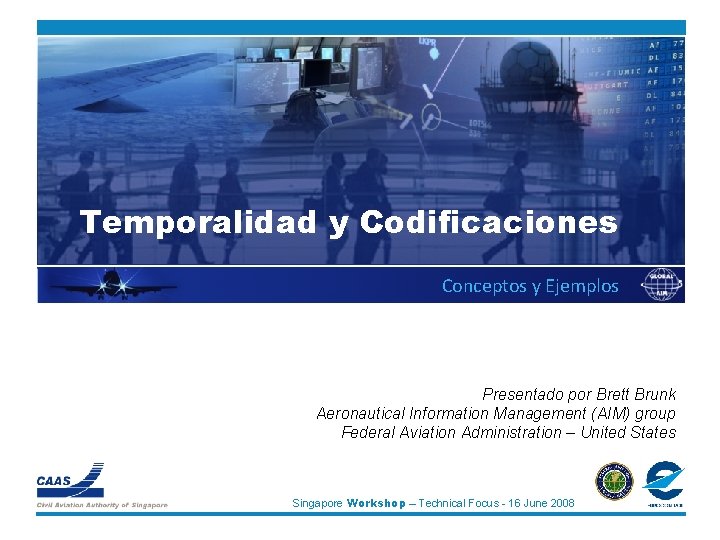 Temporalidad y Codificaciones Conceptos y Ejemplos Presentado por Brett Brunk Aeronautical Information Management (AIM)