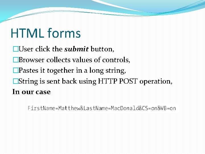 HTML forms �User click the submit button, �Browser collects values of controls, �Pastes it