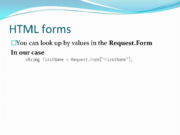 HTML forms �You can look up by values in the Request. Form In our