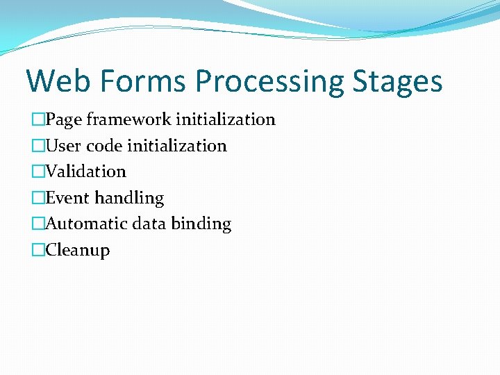 Web Forms Processing Stages �Page framework initialization �User code initialization �Validation �Event handling �Automatic