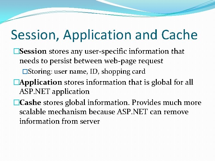 Session, Application and Cache �Session stores any user-specific information that needs to persist between