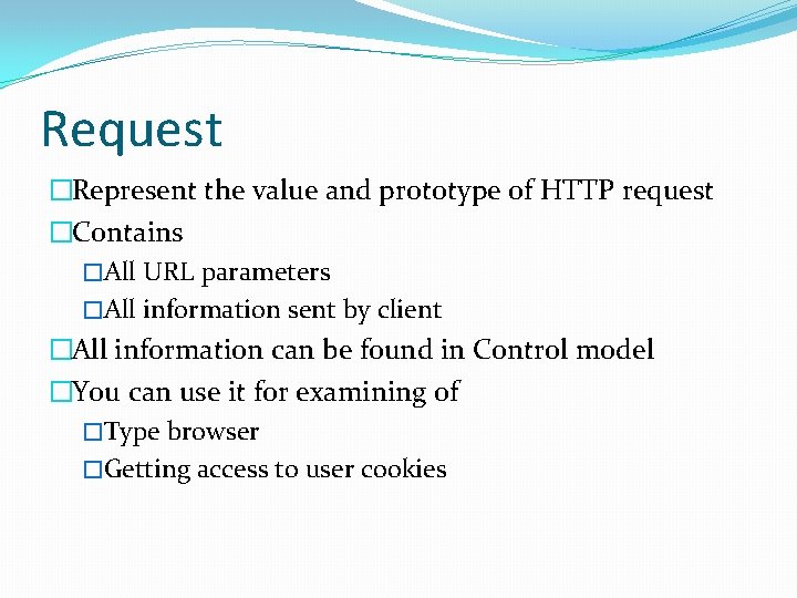 Request �Represent the value and prototype of HTTP request �Contains �All URL parameters �All