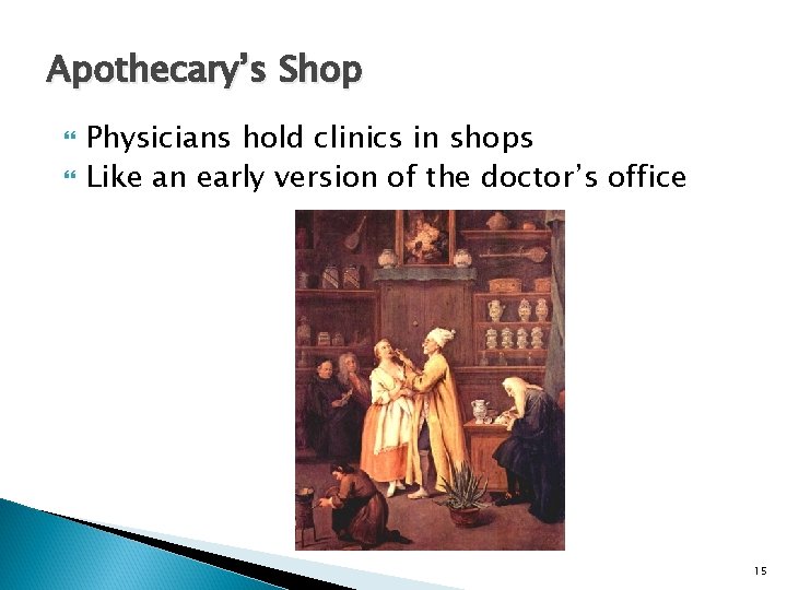Apothecary’s Shop Physicians hold clinics in shops Like an early version of the doctor’s
