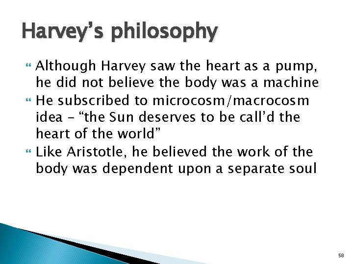 Harvey’s philosophy Although Harvey saw the heart as a pump, he did not believe