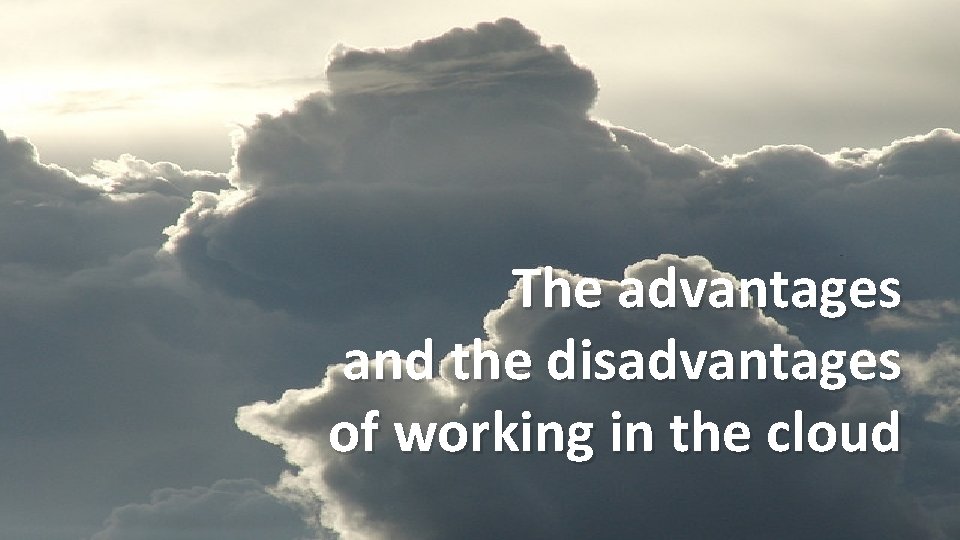 The advantages and the disadvantages of working in the cloud 