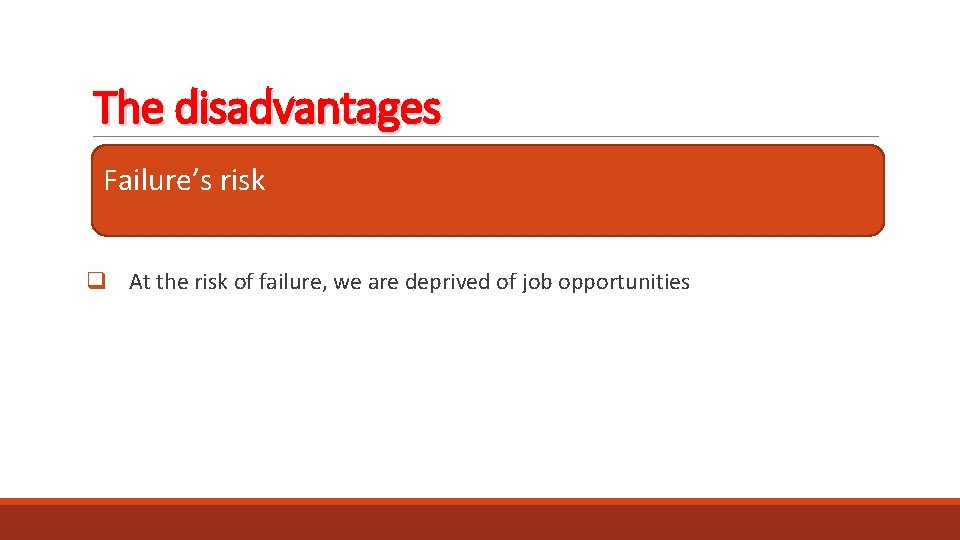 The disadvantages Failure’s risk q At the risk of failure, we are deprived of