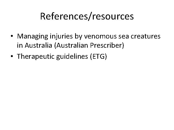 References/resources • Managing injuries by venomous sea creatures in Australia (Australian Prescriber) • Therapeutic