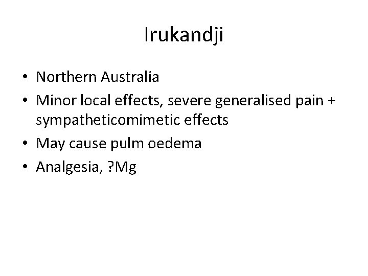 Irukandji • Northern Australia • Minor local effects, severe generalised pain + sympatheticomimetic effects