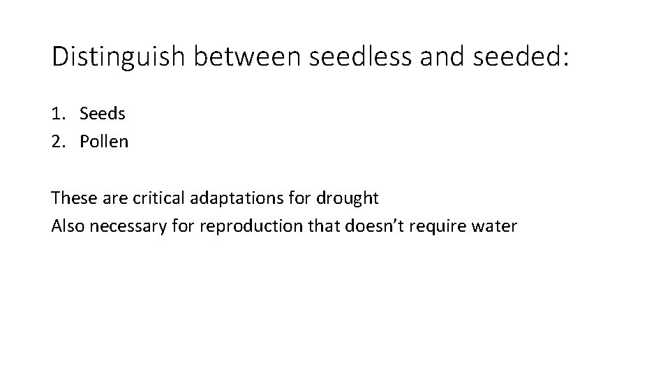 Distinguish between seedless and seeded: 1. Seeds 2. Pollen These are critical adaptations for