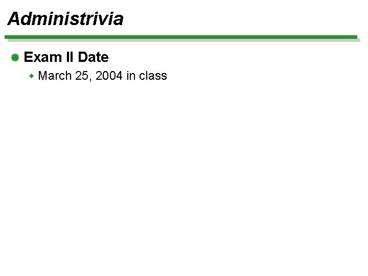 Administrivia ® Exam II Date w March 25, 2004 in class 