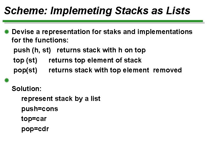 Scheme: Implemeting Stacks as Lists ® Devise a representation for staks and implementations for