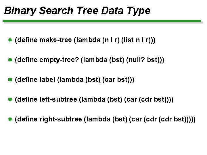 Binary Search Tree Data Type ® (define make-tree (lambda (n l r) (list n