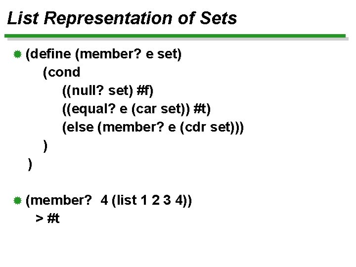 List Representation of Sets ® (define (member? e set) (cond ((null? set) #f) ((equal?