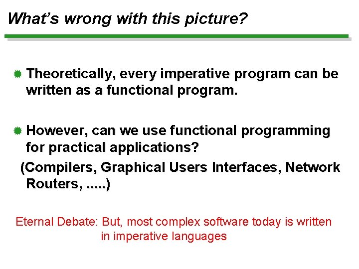 What’s wrong with this picture? ® Theoretically, every imperative program can be written as