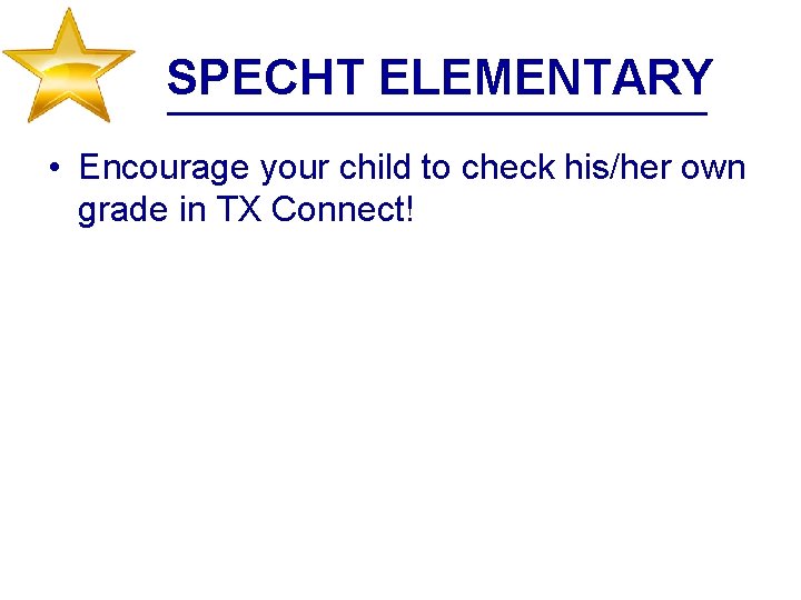 SPECHT ELEMENTARY • Encourage your child to check his/her own grade in TX Connect!
