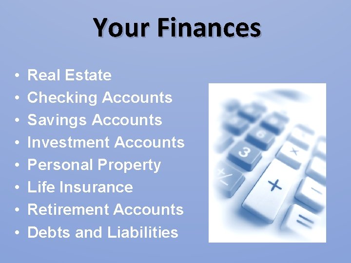Your Finances • • Real Estate Checking Accounts Savings Accounts Investment Accounts Personal Property Your Finances • • Real Estate Checking Accounts Savings Accounts Investment Accounts Personal Property