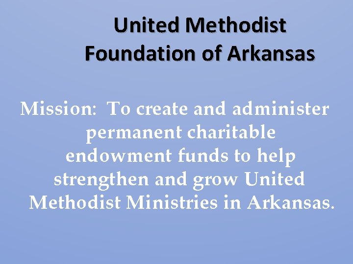 United Methodist Foundation of Arkansas Mission: To create and administer permanent charitable endowment funds United Methodist Foundation of Arkansas Mission: To create and administer permanent charitable endowment funds