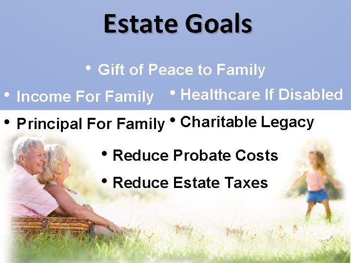 Estate Goals • Gift of Peace to Family • Income For Family • Healthcare Estate Goals • Gift of Peace to Family • Income For Family • Healthcare