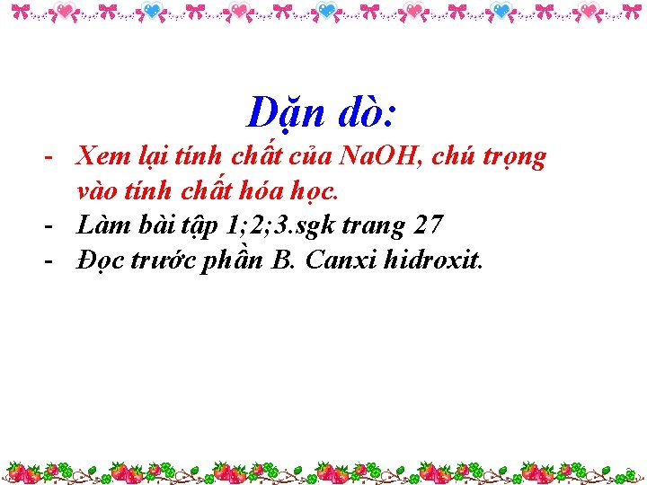 Dặn dò: - Xem lại tính chất của Na. OH, chú trọng vào tính