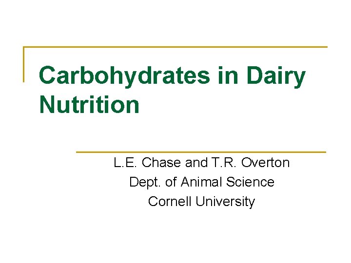 Carbohydrates in Dairy Nutrition L. E. Chase and T. R. Overton Dept. of Animal