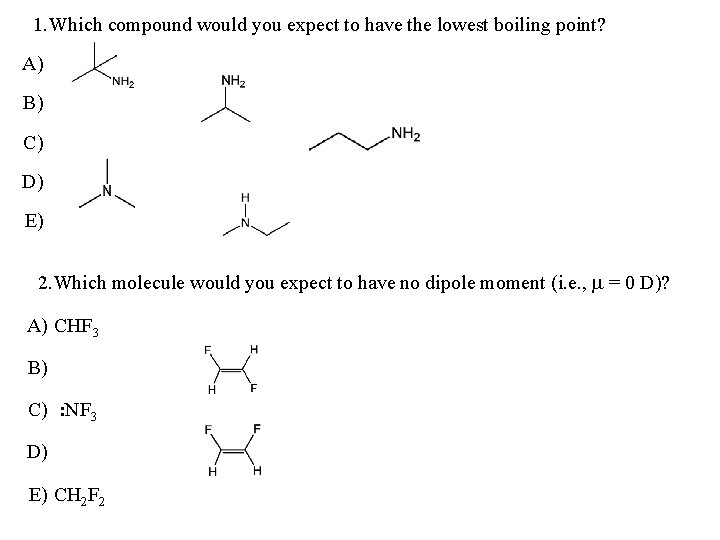 1. Which compound would you expect to have the lowest boiling point? A) B)