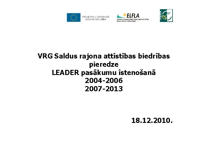 VRG Saldus rajona attīstības biedrības pieredze LEADER pasākumu īstenošanā 2004 -2006 2007 -2013 18.