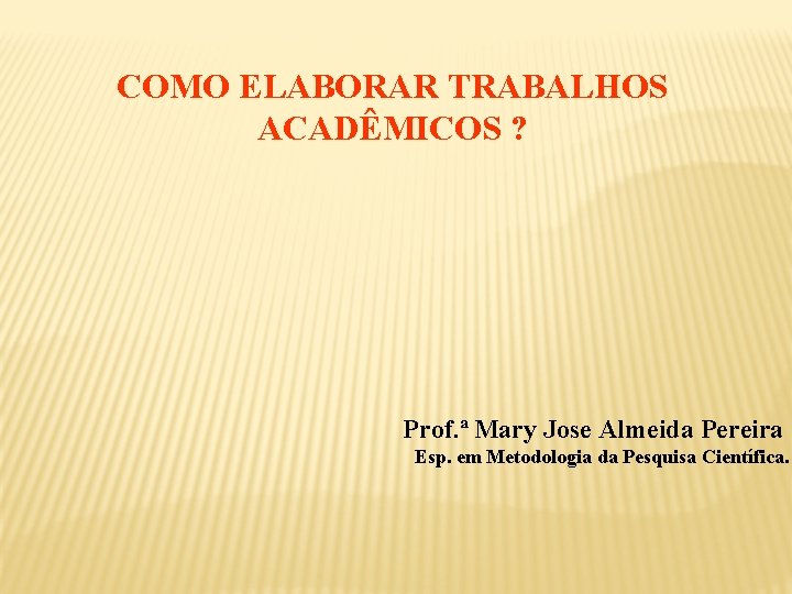 COMO ELABORAR TRABALHOS ACADÊMICOS ? Prof. ª Mary Jose Almeida Pereira Esp. em Metodologia