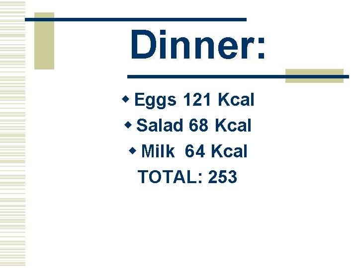 Dinner: w Eggs 121 Kcal w Salad 68 Kcal w Milk 64 Kcal TOTAL: