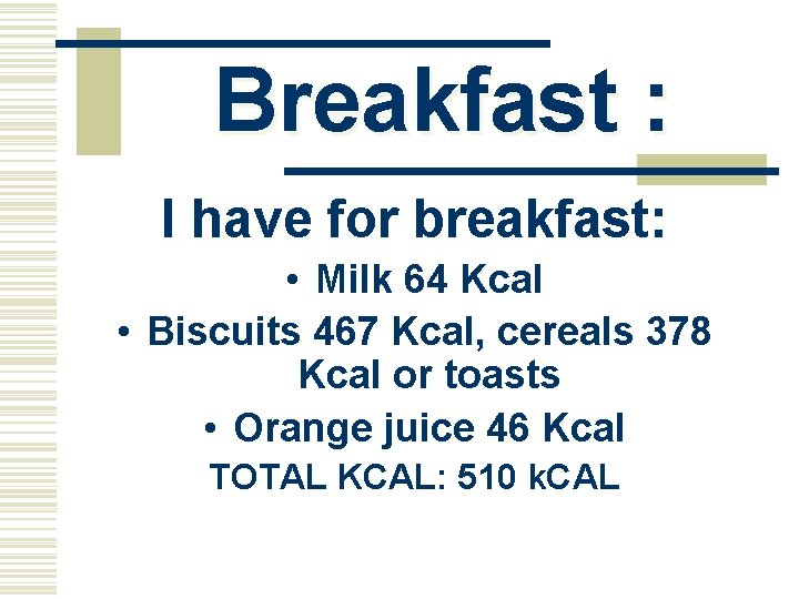 Breakfast : I have for breakfast: • Milk 64 Kcal • Biscuits 467 Kcal,