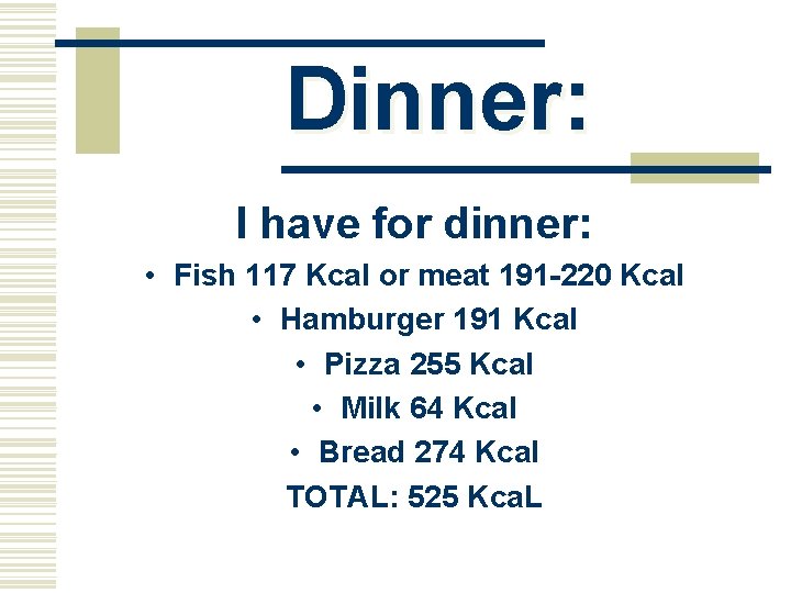 Dinner: I have for dinner: • Fish 117 Kcal or meat 191 -220 Kcal