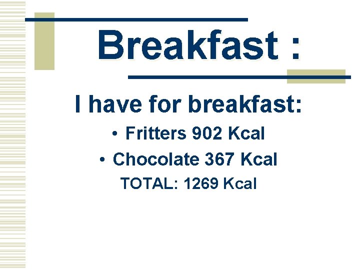 Breakfast : I have for breakfast: • Fritters 902 Kcal • Chocolate 367 Kcal