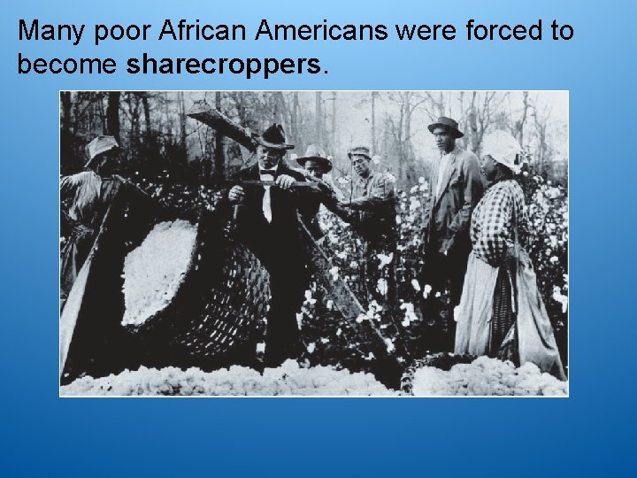 Many poor African Americans were forced to become sharecroppers. 
