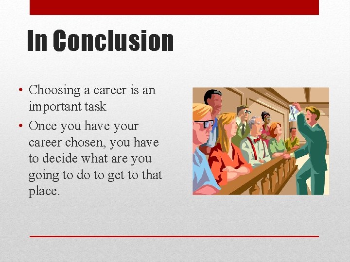 In Conclusion • Choosing a career is an important task • Once you have