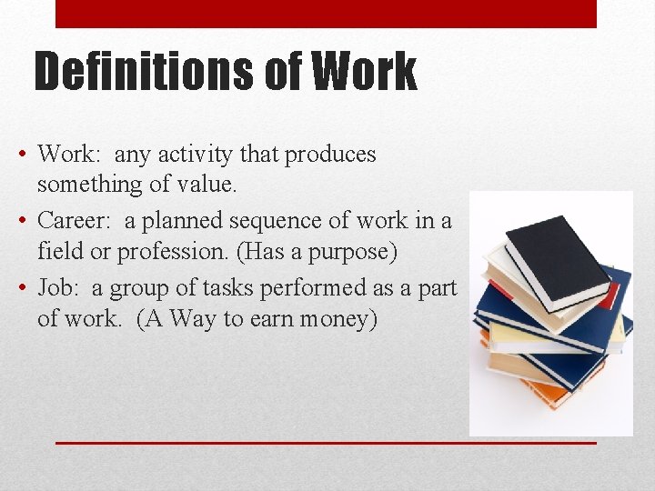 Definitions of Work • Work: any activity that produces something of value. • Career: