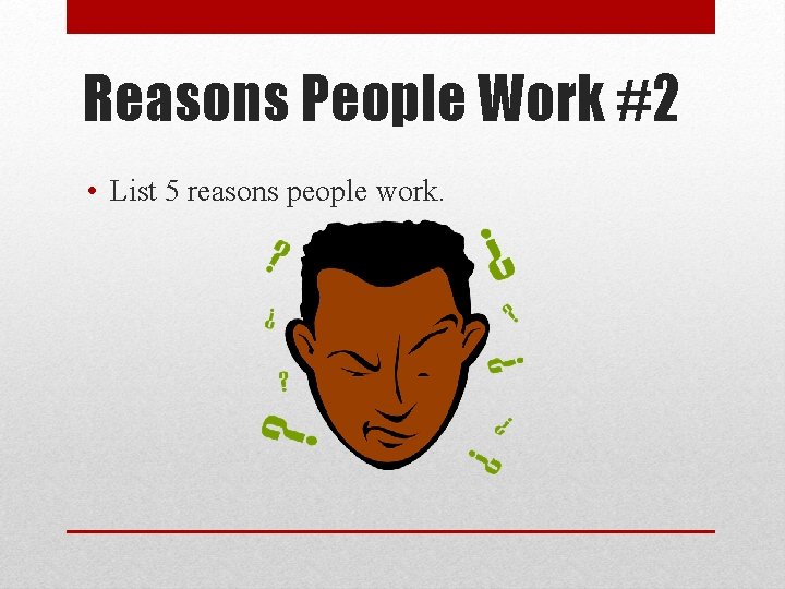 Reasons People Work #2 • List 5 reasons people work. 