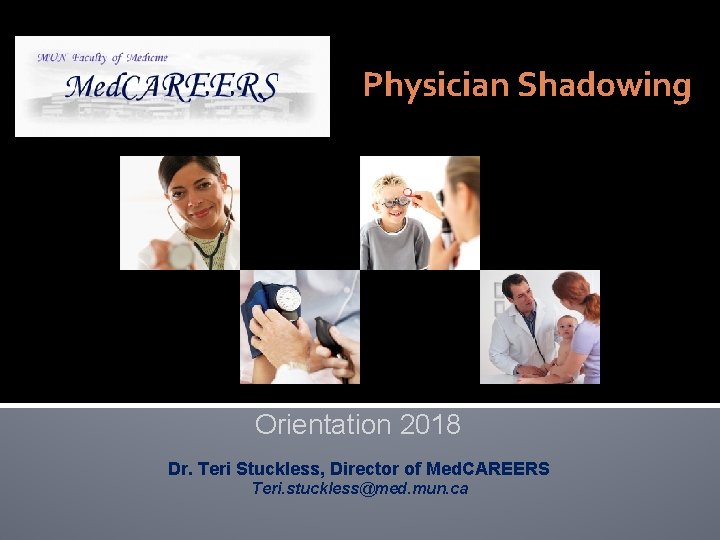 Physician Shadowing Orientation 2018 Dr. Teri Stuckless, Director of Med. CAREERS Teri. stuckless@med. mun.